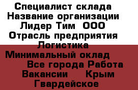 Специалист склада › Название организации ­ Лидер Тим, ООО › Отрасль предприятия ­ Логистика › Минимальный оклад ­ 35 000 - Все города Работа » Вакансии   . Крым,Гвардейское